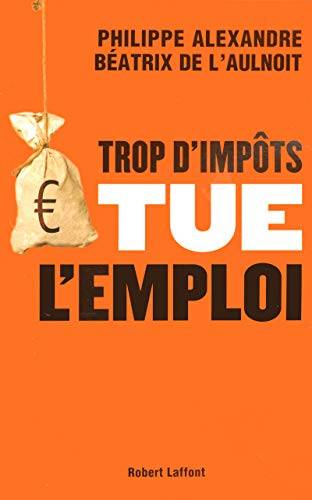 Couverture du livre Trop d'impôts tue l'emploi de Philippe Alexandre